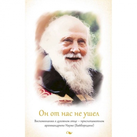 Православие, книга Он от нас не ушел. Воспоминания о духовном отце - приснопамятном архимандрите Науме (Байбородине)