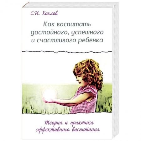 Книги, книга Как воспитать достойного, успешного и счастливого ребенка. Теория и практика эффективного воспитания