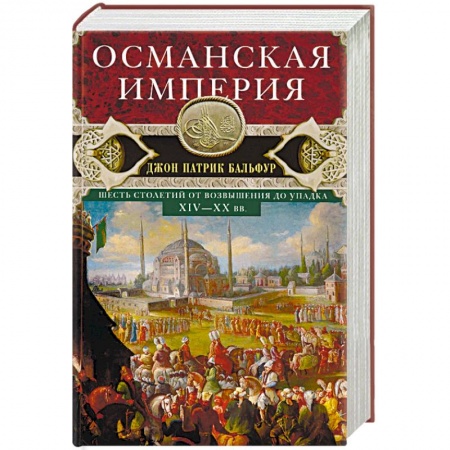 Всемирная история, книга Османская империя. Шесть столетий от возвышения до упадка. XIV-XX вв.