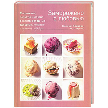 Заморожено с любовью. Мороженое, сорбеты и другие рецепты холодных десертов