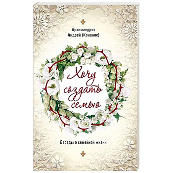Хочу создать семью. Беседы о семейной жизни