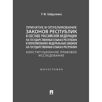 Принятие и опубликование законов республик в составе Российской Федерации на государственных языках республик и опубликование федеральных законов на государственных языках республик. Конституционное правовое исследование. Монография