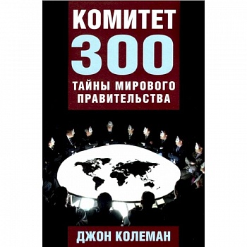 Комитет 300. Тайны мирового правительства Комитет 300. Тайны мирового правительства