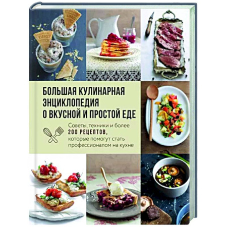 Общие вопросы по кулинарии, книга Большая кулинарная энциклопедия о вкусной и простой еде. Советы, техники и более 200 рецептов