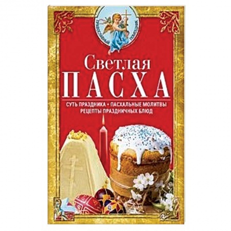 Православие, книга Светлая Пасха. Суть праздника. Пасхальные молитвы. Рецепты праздничных блюд
