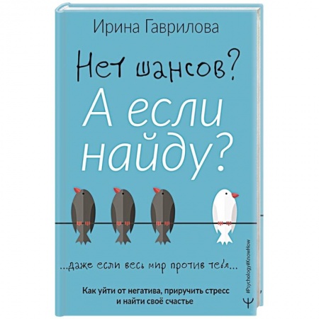 Общественные и гуманитарные науки, книга Нет шансов? А если найду? Как уйти от негатива, приручить стресс и найти своё счастье