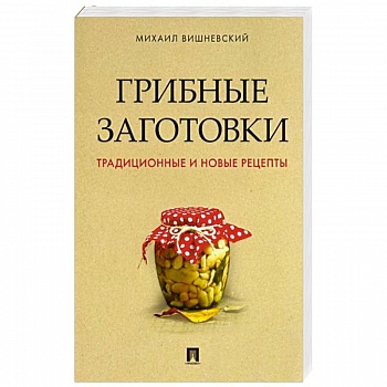 Грибные заготовки.Традиционные и новые рецепты Грибные заготовки.Традиционные и новые рецепты