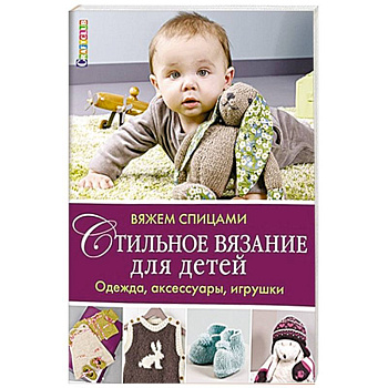 Стильное вязание для детей. Одежда,аксессуары, игрушки