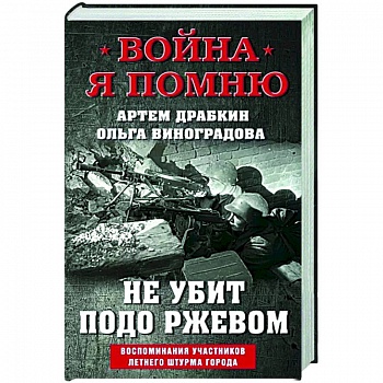 Не убит подо Ржевом. Воспоминания участников летнего штурма города. Не убит подо Ржевом. Воспоминания участников летнего штурма города.