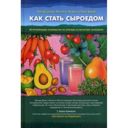 Лечебное питание. Похудание. Диеты, книга Как стать сыроедом. Исчерпывающее руководство по переходу на веганское сыроедение