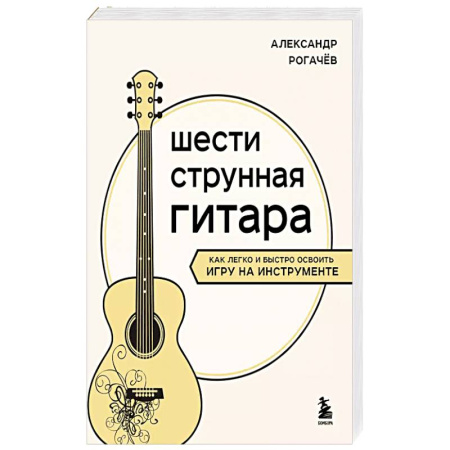 Музыкальная школа, книга Шестиструнная гитара: как легко и быстро освоить игру на инструменте