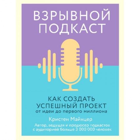 Маркетинг. Реклама, книга Взрывной подкаст. Как создать успешный проект от идеи до первого миллиона