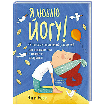 Я люблю йогу! 15 простых упражнений для детей для здорового тела и хорошего настроения