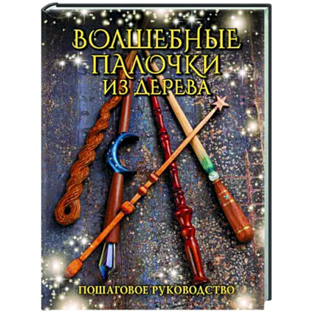 Рукоделие. Творчество, книга Волшебные палочки из дерева. Пошаговое руководство