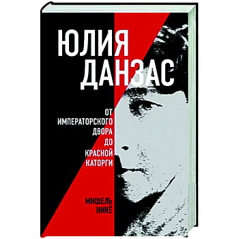 Юлия Данзас (1879–1942). От императорского двора до красной каторги Юлия Данзас (1879–1942). От императорского двора до красной каторги