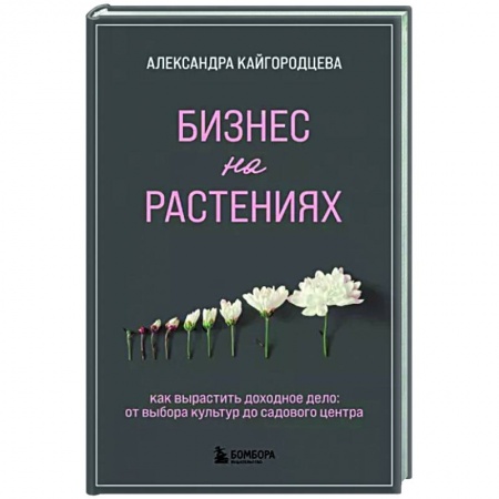 Сад, огород, цветы, дизайн участка, книга Бизнес на растениях. Как вырастить доходное дело: от выбора культур до садового центра