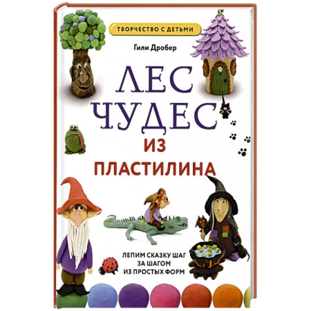 Досуг, творчество и кулинария, книга Лес чудес из пластилина. Лепим сказку шаг за шагом из простых форм