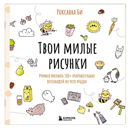 Рисование, живопись, книга Твои милые рисунки. Учимся рисовать 300+ очаровательных персонажей из чего угодно