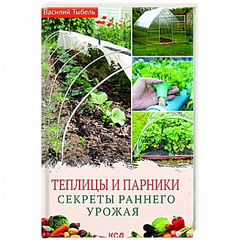 Теплицы и парники. Секреты раннего урожая