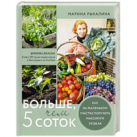 Сад, огород, цветы, дизайн участка, книга Больше, чем 5 соток. Как на маленьком участке получить максимум урожая