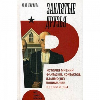Заклятые друзья. История мнений,фантазий, контрактов, взаимо(не)понимания России и США