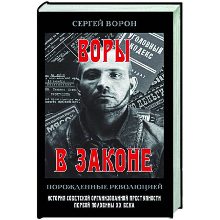Публицистика, книга Воры в законе. Порожденные революцией. История советской организационной преступности певой половины ХХ века