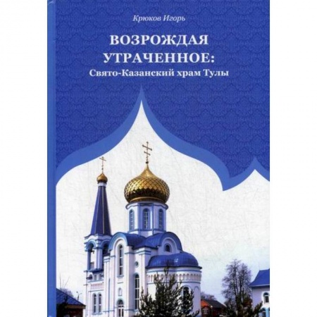 Православие, книга Возрождая утраченное: Свято-Казанский храм Тулы