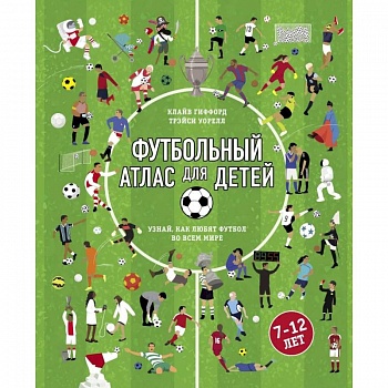 Футбольный атлас для детей. Узнай, как любят футбол во всем мире