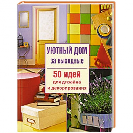 Книги, книга Уютный дом за выходные. 50 идей дизайна и декорирования