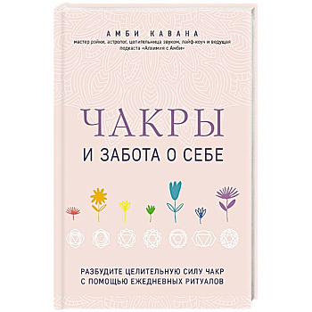 Чакры и забота о себе. Разбудите целительную силу чакр с помощью ежедневных ритуалов Чакры и забота о себе. Разбудите целительную силу чакр с помощью ежедневных ритуалов