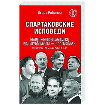 Спартаковские исповеди. Отцы-основатели. из мастеров - в тренеры. От Старостиных до Аленичева Спартаковские исповеди. Отцы-основатели. из мастеров - в тренеры. От Старостиных до Аленичева