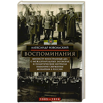 Воспоминания. Министр иностранных дел о международных заговорах и политических интригах накануне свержения монархии в России. 1905-1916 Воспоминания. Министр иностранных дел о международных заговорах и политических интригах накануне свержения монархии в России. 1905-1916