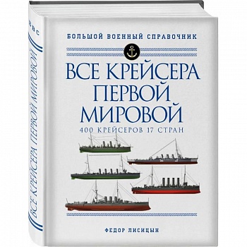 Все крейсера Первой мировой: Первая в мире полная иллюстрированная энциклопедия