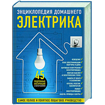 Энциклопедия домашнего электрика. Самое полное и понятное пошаговое руководство Энциклопедия домашнего электрика. Самое полное и понятное пошаговое руководство