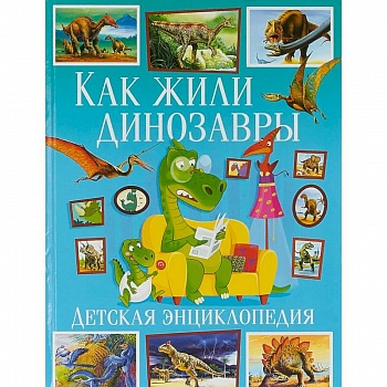 Как жили динозавры. Детская энциклопедия