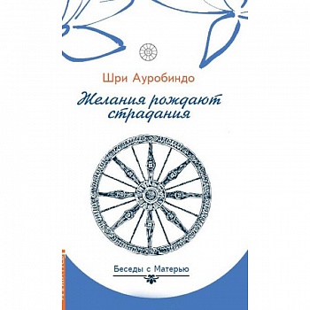 Желания рождают страдания. Беседы с Матерью