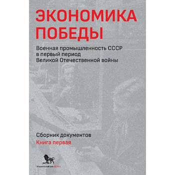 Экономика Победы. Военная промышленность СССР в первый период Великой Отечественной войны. В 2 книгах. Книга 1