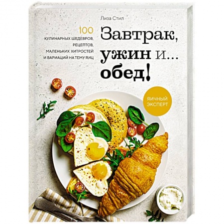 Блюда на каждый день, книга Завтрак, ужин и... обед! 100 кулинарных шедевров, рецептов, маленьких хитростей и вариаций на тему яиц