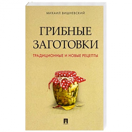 Консервирование, книга Грибные заготовки.Традиционные и новые рецепты