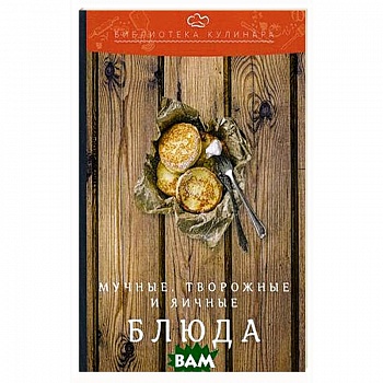 Мучные, творожные и яичные блюда: производственно-практическое издание. 3-е изд.