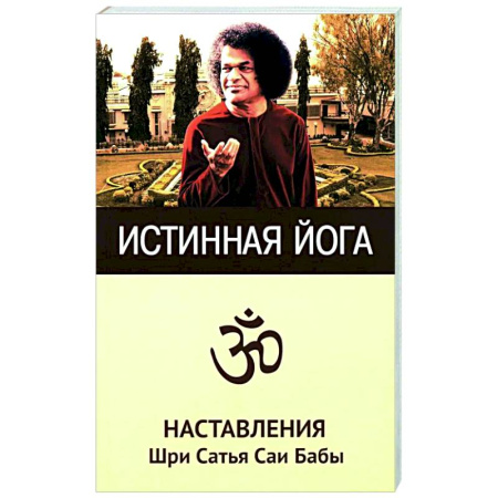 Йога и другие духовные практики, течения, книга Истинная йога. Наставления Шри Сатья Саи Бабы