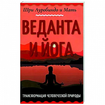 Веданта и йога. Трансформация человеческой природы Веданта и йога. Трансформация человеческой природы