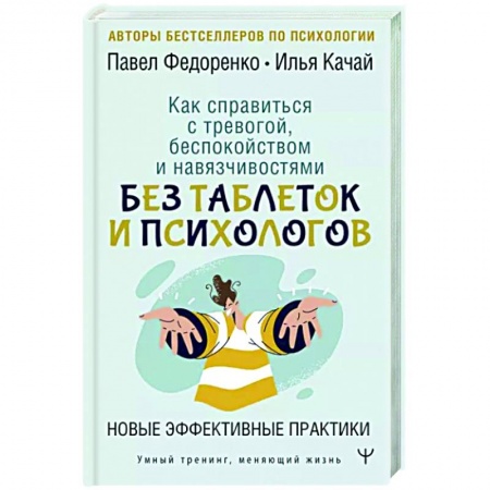 Психологический тренинг, книга Как справиться с тревогой, беспокойством и навязчивостями. Без таблеток и психологов. Новые эффективные практики