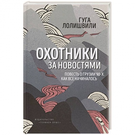 Всемирная история, книга Охотники за новостями. Повесть о Грузии 90-х. Как все начиналось