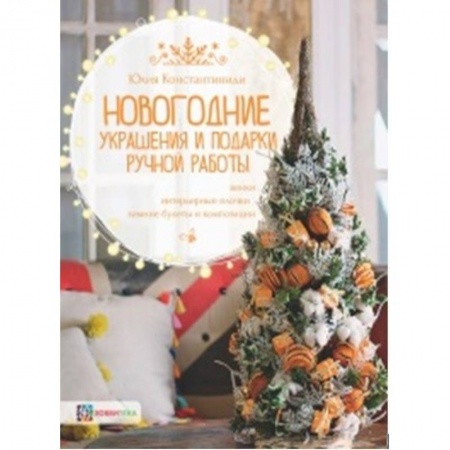 Рукоделие. Творчество, книга Новогодние украшения и подарки ручной работы. Венки, интерьерные елочки, зимние букеты и композиции
