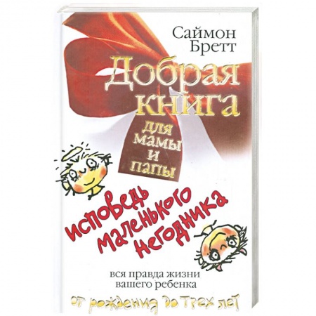 Книги, книга Добрая книга для мамы и папы. Исповедь маленького негодника. Вся правда жизни вашего ребенка от рождения до трех лет