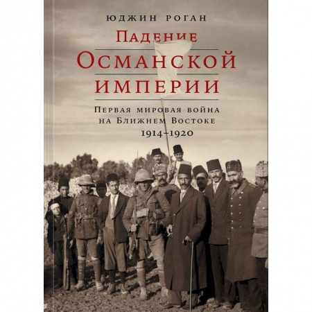 История войн, книга Падение Османской империи. Первая мировая война на Ближнем Востоке, 1914-1920