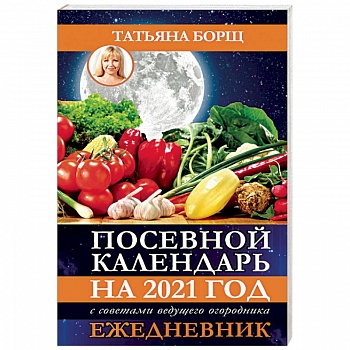 Посевной календарь на 2021 год с советами ведущего огородника + удобный ежедневник