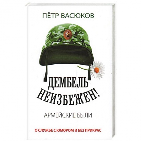 Публицистика, книга Дембель неизбежен! Армейские были. О службе с юмором и без прикрас