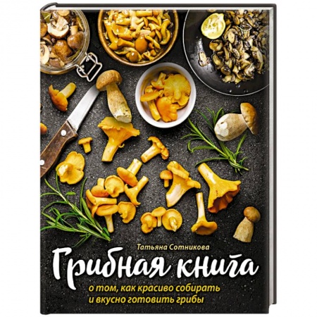 Кухни народов мира, книга Грибная книга о том, как красиво собирать и вкусно готовить грибы